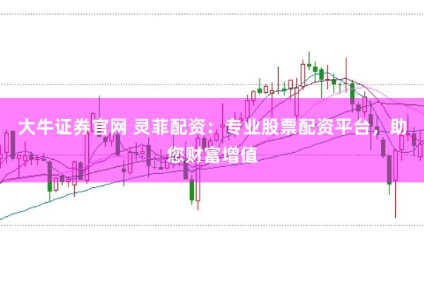 大牛证券官网 灵菲配资：专业股票配资平台，助您财富增值