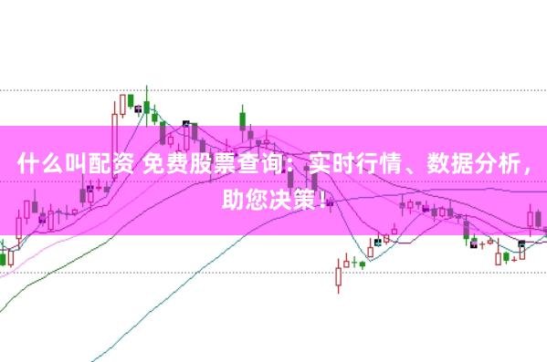什么叫配资 免费股票查询：实时行情、数据分析，助您决策！