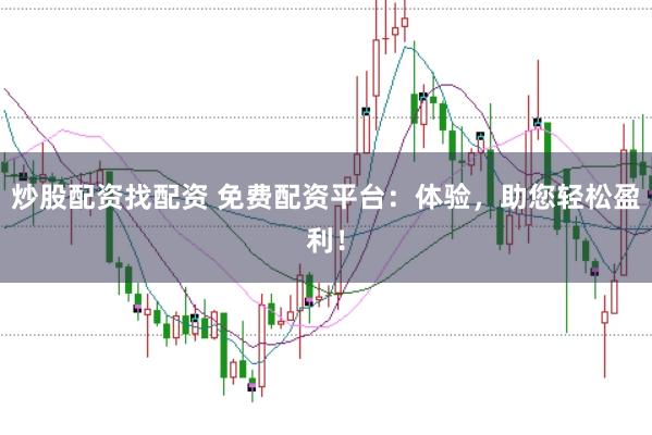 炒股配资找配资 免费配资平台：体验，助您轻松盈利！