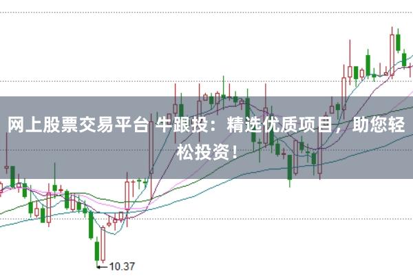 网上股票交易平台 牛跟投：精选优质项目，助您轻松投资！