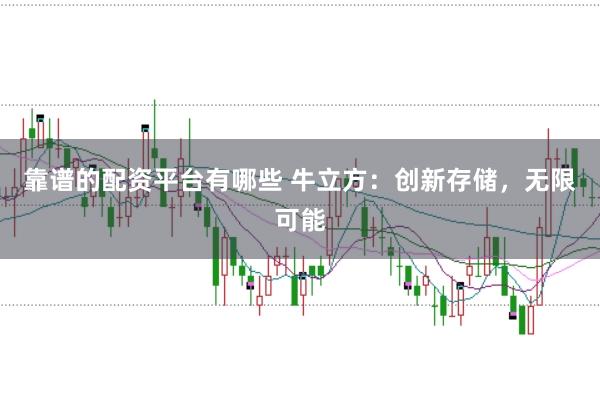 靠谱的配资平台有哪些 牛立方：创新存储，无限可能