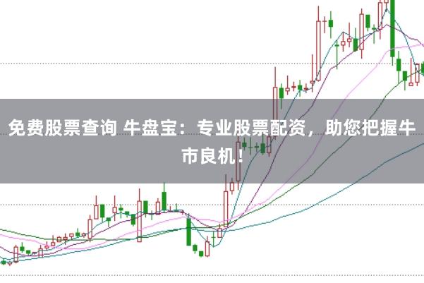 免费股票查询 牛盘宝：专业股票配资，助您把握牛市良机！