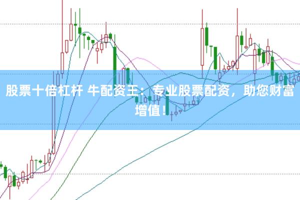 股票十倍杠杆 牛配资王：专业股票配资，助您财富增值！