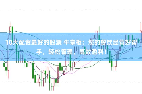 10大配资最好的股票 牛掌柜：您的餐饮经营好帮手，轻松管理，高效盈利！