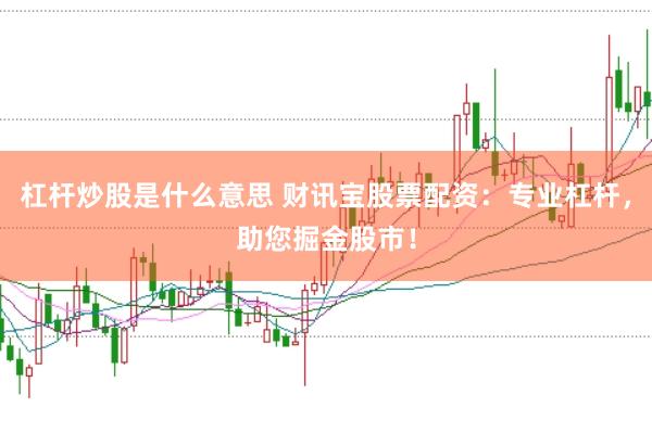 杠杆炒股是什么意思 财讯宝股票配资：专业杠杆，助您掘金股市！