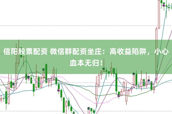 信阳股票配资 微信群配资坐庄：高收益陷阱，小心血本无归！