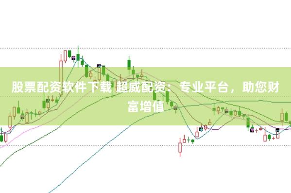 股票配资软件下载 超威配资：专业平台，助您财富增值