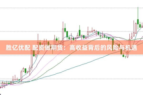 胜亿优配 配资做期货：高收益背后的风险与机遇