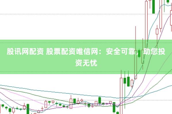 股讯网配资 股票配资唯信网：安全可靠，助您投资无忧