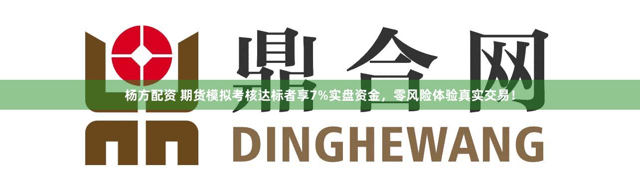 杨方配资 期货模拟考核达标者享7%实盘资金，零风险体验真实交易！