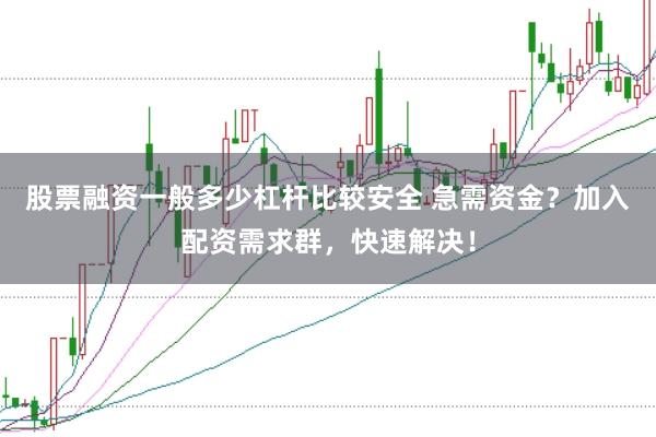 股票融资一般多少杠杆比较安全 急需资金？加入配资需求群，快速解决！