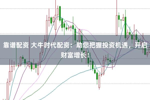 靠谱配资 大牛时代配资：助您把握投资机遇，开启财富增长！