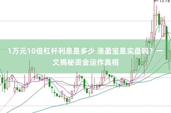 1万元10倍杠杆利息是多少 涨盈宝是实盘吗？一文揭秘资金运作真相