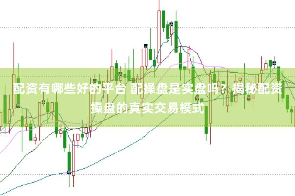 配资有哪些好的平台 配操盘是实盘吗？揭秘配资操盘的真实交易模式