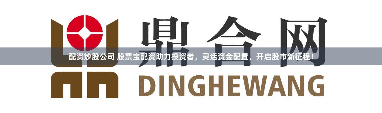 配资炒股公司 股票宝配资助力投资者，灵活资金配置，开启股市新征程！