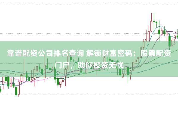 靠谱配资公司排名查询 解锁财富密码：股票配资门户，助你投资无忧