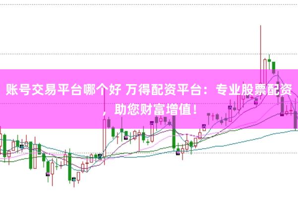 账号交易平台哪个好 万得配资平台：专业股票配资，助您财富增值！