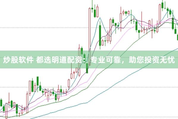炒股软件 都选明道配资：专业可靠，助您投资无忧