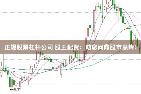 正规股票杠杆公司 股王配资：助您问鼎股市巅峰！
