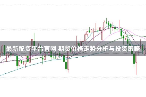 最新配资平台官网 期货价格走势分析与投资策略