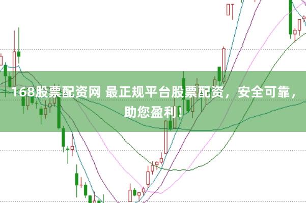 168股票配资网 最正规平台股票配资，安全可靠，助您盈利！