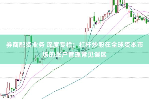 券商配资业务 深度专栏：杠杆炒股在全球资本市场的账户管理常见误区